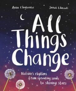 All Things Change: Nature's rhythms from sprouting seeds to shining stars - Anna Claybourne - 9781803380100
