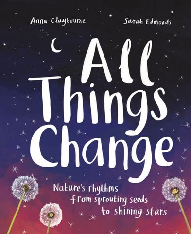 All Things Change: Nature's rhythms from sprouting seeds to shining stars - Anna Claybourne - 9781803380100