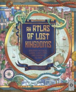 An Atlas of Lost Kingdoms: Discover Mythical Lands