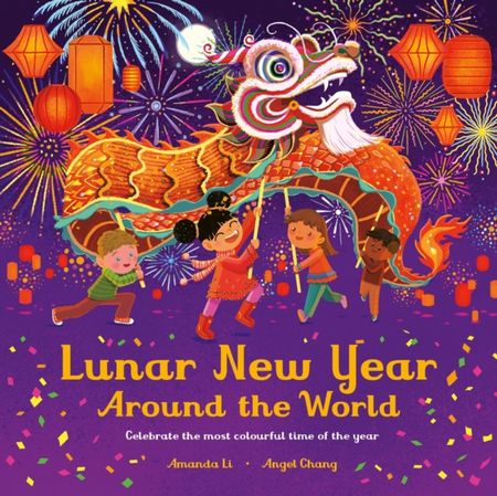 Lunar New Year Around the World: Celebrate the most colourful time of the year - Amanda Li - 9781800782792