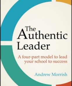 The Authentic Leader: A four-part model to lead your school to success - Andrew Morrish - 9781801990271