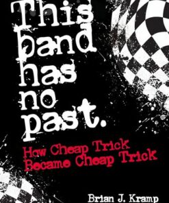 This Band Has No Past: How Cheap Trick Became Cheap Trick - Brian .J. Kramp - 9781911036876