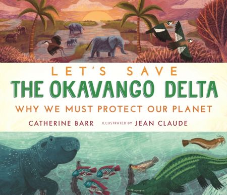 Let's Save the Okavango Delta: Why we must protect our planet 1 Let's Save the Okavango Delta: Why we must protect our planet - Catherine Barr - 9781406399684