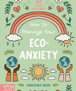 How to Manage Your Eco-Anxiety: A Step-by-Step Guide to Creating Positive Change - Anouchka Grose - 9781913520762