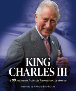 King Charles III: 100 moments from his journey to the throne - Arthur Edwards - 9780008629304