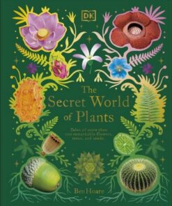 The Secret World of Plants: Tales of More Than 100 Remarkable Flowers