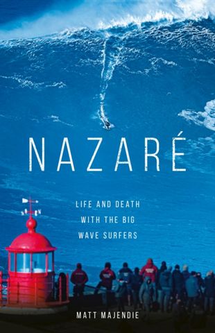Nazare: Life and Death with the Big Wave Surfers - Matt Majendie - 9781802792003