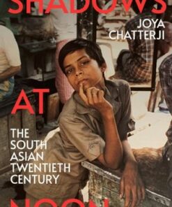 Shadows At Noon: The South Asian Twentieth Century - Joya Chatterji - 9781847925497