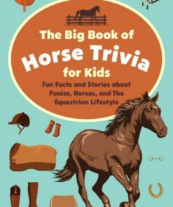 The Big Book Of Horse Trivia For Kids: Fun Facts and Stories about Ponies