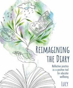 Reimagining the Diary: Reflective practice as a positive tool for educator wellbeing - Lucy Kelly - 9781915261380