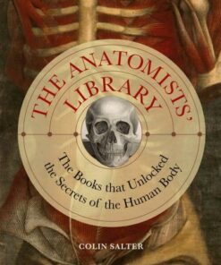 The Anatomists' Library: The Books that Unlocked the Secrets of the Human Body: Volume 4 - Colin Salter - 9780711280748