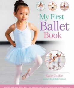 My First Ballet Book: From barres and ballet shoes to plies and performances - Kate Castle - 9780753448830
