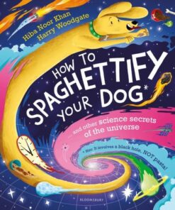 How To Spaghettify Your Dog: and other science secrets of the universe - Hiba Noor Khan - 9781526627810