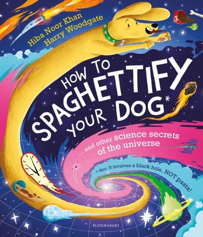 How To Spaghettify Your Dog: and other science secrets of the universe - Hiba Noor Khan - 9781526627810