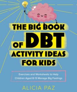 The Big Book of DBT Activity Ideas for Kids: Exercises and Worksheets to Help Children Aged 8-13 Manage Big Feelings - Alicia Paz - 9781787756243
