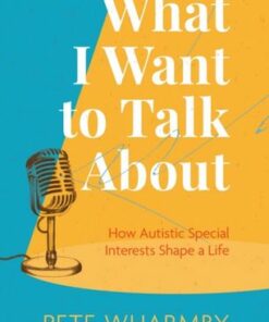 What I Want to Talk About: How Autistic Special Interests Shape a Life - Pete Wharmby - 9781787758278