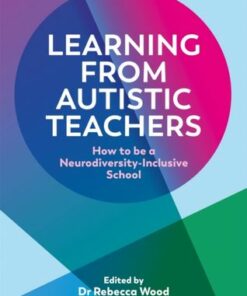 Learning From Autistic Teachers: How to Be a Neurodiversity-Inclusive School - Rebecca Wood - 9781839971266