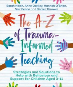 The A-Z of Trauma-Informed Teaching: Strategies and Solutions to Help with Behaviour and Support for Children Aged 3-11 - Sarah Naish - 9781839972058