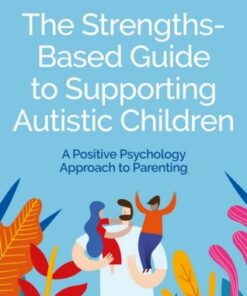 The Strengths-Based Guide to Supporting Autistic Children: A Positive Psychology Approach to Parenting - Claire O'Neill - 9781839972157