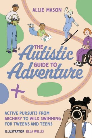 The Autistic Guide to Adventure: Active Pursuits from Archery to Wild Swimming for Tweens and Teens - Allie Mason - 9781839972171