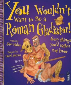 You Wouldn't Want To Be A Roman Gladiator! - John Malam - 9781909645240
