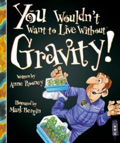 You Wouldn't Want To Live Without Gravity! - Anne Rooney - 9781910706350