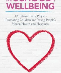 The School of Wellbeing: 12 Extraordinary Projects Promoting Children and Young People's Mental Health and Happiness - Jenny Hulme - 9781785920967