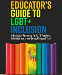 The Educator's Guide to LGBT+ Inclusion: A Practical Resource for K-12 Teachers