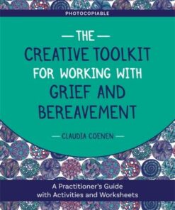 The Creative Toolkit for Working with Grief and Bereavement: A Practitioner's Guide with Activities and Worksheets - Claudia Coenen - 9781787751460