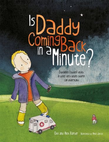 Is Daddy Coming Back in a Minute?: Explaining (sudden) death in words very young children can understand - Elke Barber - 9781787757646