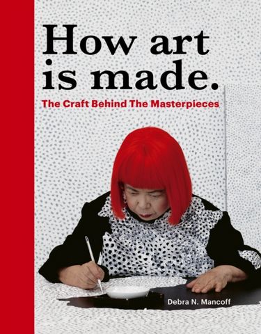 How Art is Made: The Craft Behind the Masterpieces - Debra N Mancoff - 9780711285095