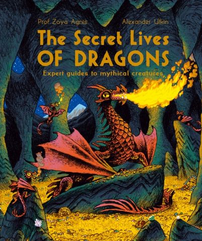 The Secret Lives of Dragons: Expert Guides to Mythical Creatures - Professor Zoya Agnis - 9781838741174