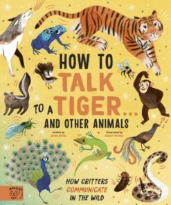 How to Talk to a Tiger... and Other Animals: How Critters Communicate in the Wild - Jason Bittel - 9781913520076