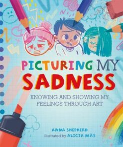 All the Colours of Me: Picturing My Sadness: Knowing and showing my feelings through art - Anna Shepherd - 9781445184791