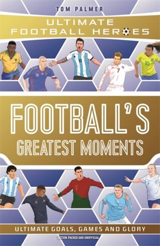UFH: Football's Greatest Moments 7 Football's Greatest Moments (Ultimate Football Heroes - The No.1 football series): Collect Them All! - Tom Palmer - 9781789467154