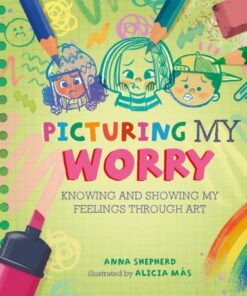 All the Colours of Me: Picturing My Worry: Knowing and showing my feelings through art - Anna Shepherd - 9781445184807