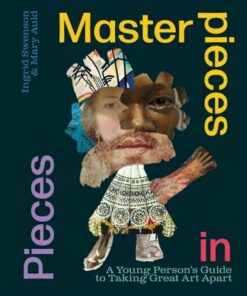 Masterpieces in Pieces: A Young Person's Guide to Taking Great Art Apart - Ingrid Swenson - 9781526314956