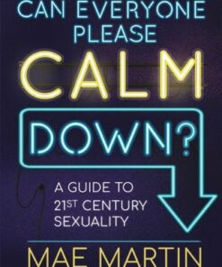 Can Everyone Please Calm Down?: A Guide to 21st Century Sexuality - Mae Martin - 9781526366801