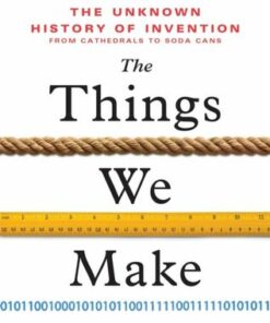 The Things We Make: The Unknown History of Invention from Cathedrals to Soda Cans - Bill Hammack - 9781728215754