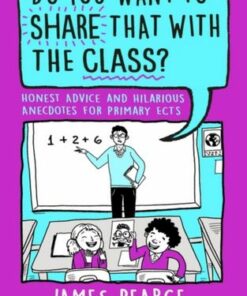 Do You Want to Share That with the Class?: Honest Advice and Hilarious Anecdotes for Primary ECTs - James Pearce - 9781801993562