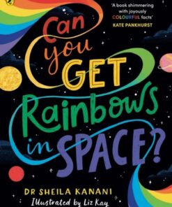 Can You Get Rainbows in Space?: A Colourful Compendium of Space and Science - Dr Sheila Kanani - 9780241519738