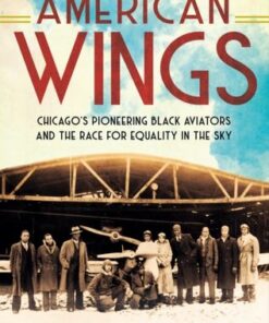 American Wings: Chicago's Pioneering Black Aviators and the Race for Equality in the Sky - Sherri L. Smith - 9780593323984