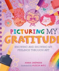 All the Colours of Me: Picturing My Gratitude: Knowing and showing my feelings through art - Anna Shepherd - 9781445184876