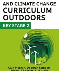 The Sustainability and Climate Change Curriculum Outdoors: Key Stage 2: Quality curriculum-linked outdoor education for pupils aged 7-11 - Deborah Lambert - 9781801992756