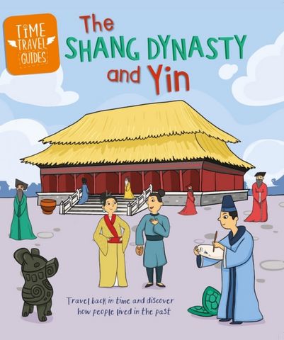 Time Travel Guides: The Shang Dynasty and Yin - Tim Cooke - 9781445188775