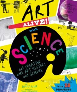 Art Alive! with Science: Get creative with art history and science activity fun! - Mary Auld - 9781526320674