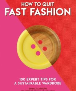 How to Quit Fast Fashion: 100 Expert Tips for a Sustainable Wardrobe - Emma Matthews - 9781787395060