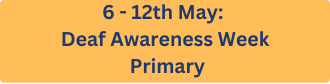 6 - 12th May: Deaf Awareness Week - Primary