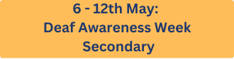 6 - 12th May: Deaf Awareness Week - Secondary