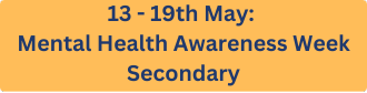 13 - 19th May: Mental Health Awareness Week - Secondary